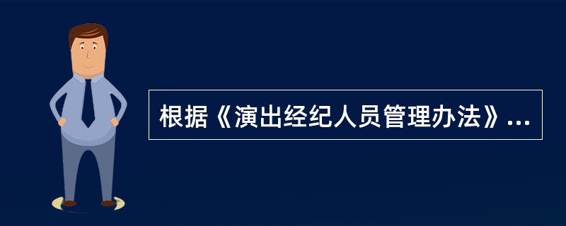 根据《演出经纪人员管理办法》规定,演出经纪机构受到行政处罚的,中国演出行业协会应 - 找题吧